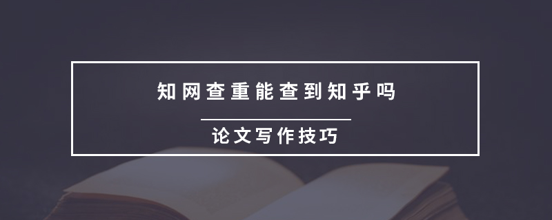 知網(wǎng)查重能查到知乎嗎